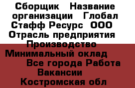 Сборщик › Название организации ­ Глобал Стафф Ресурс, ООО › Отрасль предприятия ­ Производство › Минимальный оклад ­ 35 000 - Все города Работа » Вакансии   . Костромская обл.